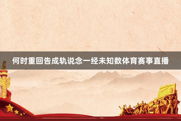 何时重回告成轨说念一经未知数体育赛事直播