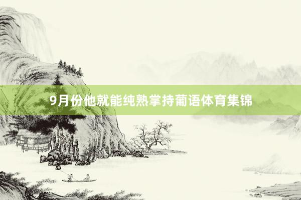 9月份他就能纯熟掌持葡语体育集锦