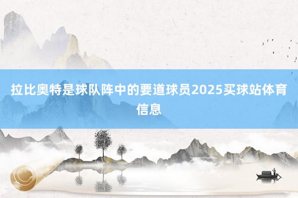 拉比奥特是球队阵中的要道球员2025买球站体育信息