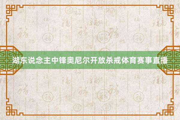 湖东说念主中锋奥尼尔开放杀戒体育赛事直播