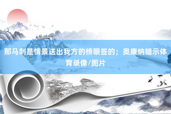 那马刺是情景送出我方的榜眼签的；奥康纳暗示体育录像/图片