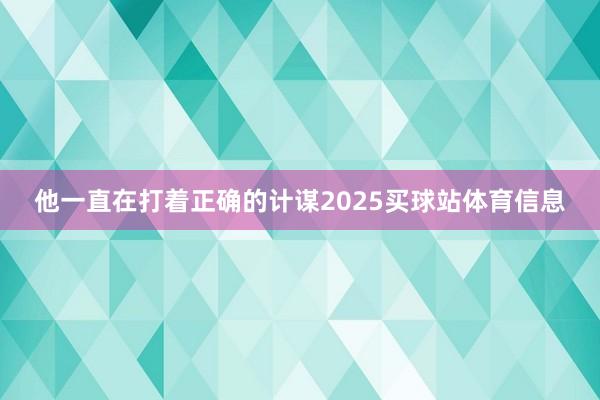他一直在打着正确的计谋2025买球站体育信息