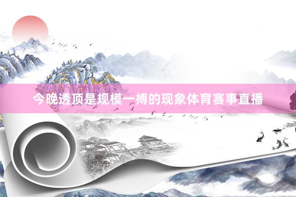 今晚透顶是规模一搏的现象体育赛事直播