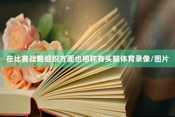 在比赛战略组织方面也相称有头脑体育录像/图片