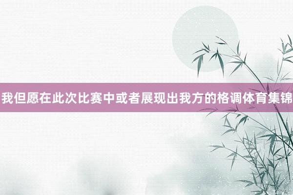 我但愿在此次比赛中或者展现出我方的格调体育集锦