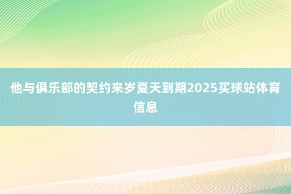 他与俱乐部的契约来岁夏天到期2025买球站体育信息