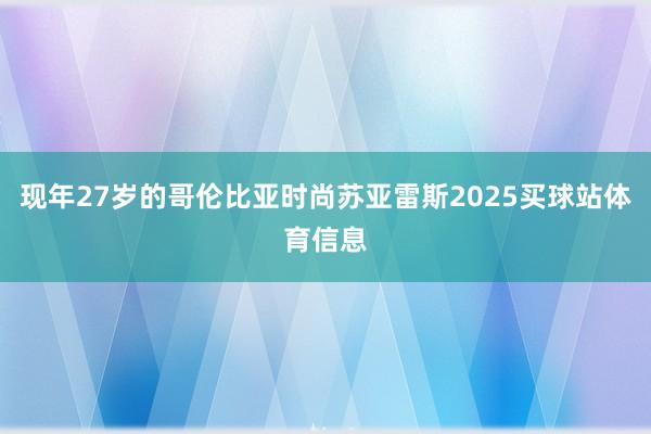 现年27岁的哥伦比亚时尚苏亚雷斯2025买球站体育信息