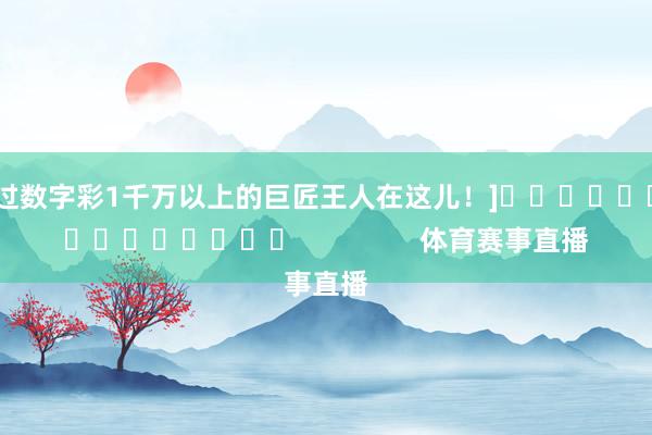 中过数字彩1千万以上的巨匠王人在这儿！]															                体育赛事直播