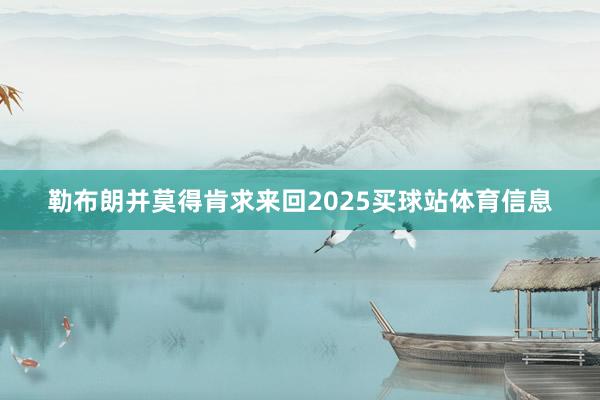 勒布朗并莫得肯求来回2025买球站体育信息