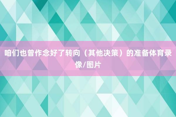 咱们也曾作念好了转向（其他决策）的准备体育录像/图片