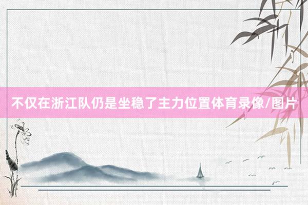 不仅在浙江队仍是坐稳了主力位置体育录像/图片
