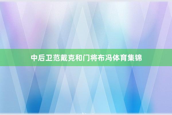 中后卫范戴克和门将布冯体育集锦