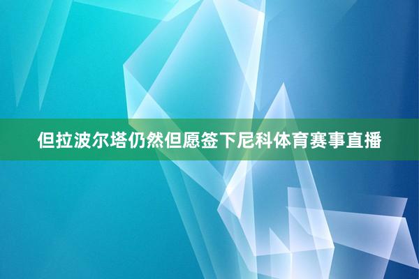但拉波尔塔仍然但愿签下尼科体育赛事直播