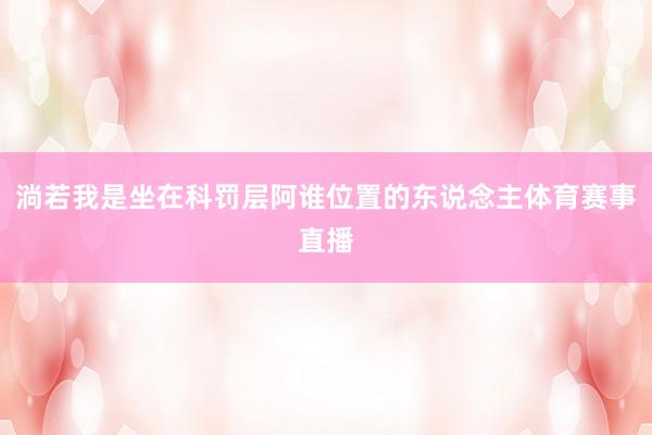淌若我是坐在科罚层阿谁位置的东说念主体育赛事直播