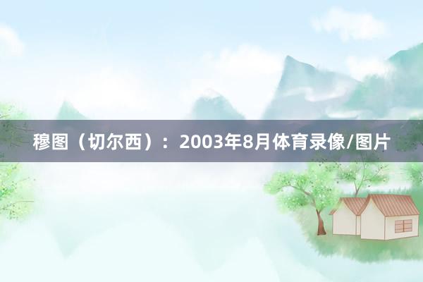 穆图（切尔西）：2003年8月体育录像/图片