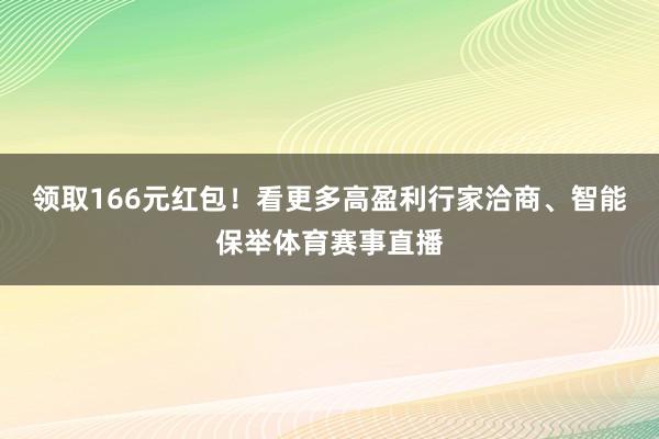 领取166元红包!看更多高盈利行家洽商、智能保举体育赛事直播