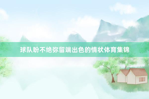 球队盼不绝弥留端出色的情状体育集锦