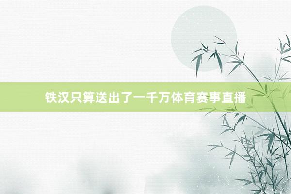 铁汉只算送出了一千万体育赛事直播