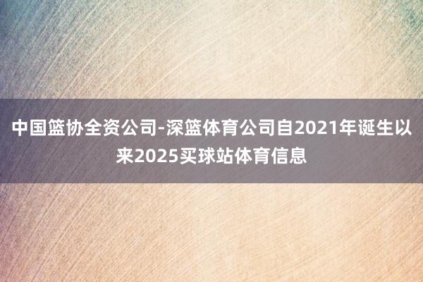 中国篮协全资公司-深篮体育公司自2021年诞生以来2025买球站体育信息