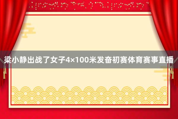 梁小静出战了女子4×100米发奋初赛体育赛事直播