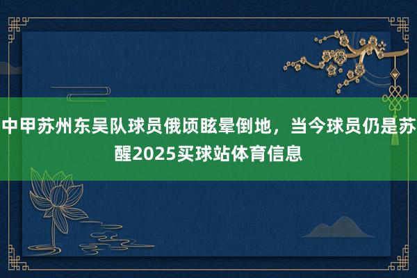 中甲苏州东吴队球员俄顷眩晕倒地，当今球员仍是苏醒2025买球站体育信息