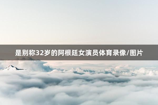 是别称32岁的阿根廷女演员体育录像/图片