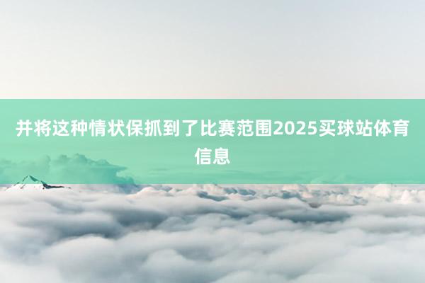 并将这种情状保抓到了比赛范围2025买球站体育信息