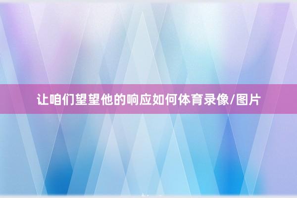 让咱们望望他的响应如何体育录像/图片