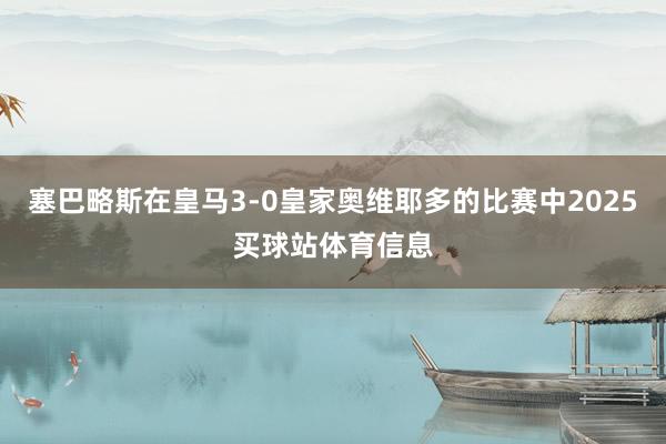 塞巴略斯在皇马3-0皇家奥维耶多的比赛中2025买球站体育信息