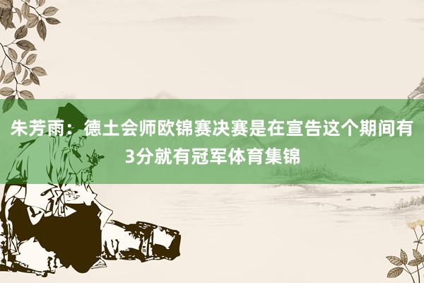 朱芳雨：德土会师欧锦赛决赛是在宣告这个期间有3分就有冠军体育集锦