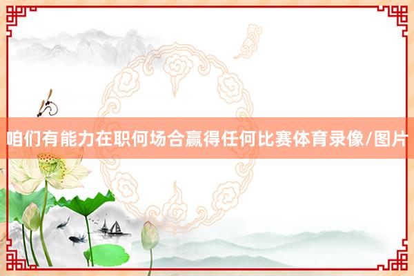 咱们有能力在职何场合赢得任何比赛体育录像/图片
