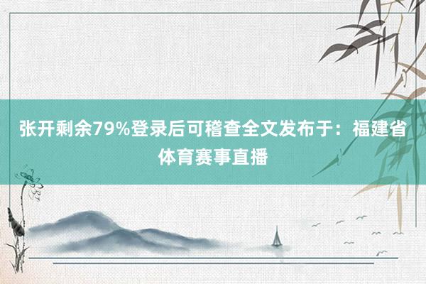张开剩余79%登录后可稽查全文发布于：福建省体育赛事直播