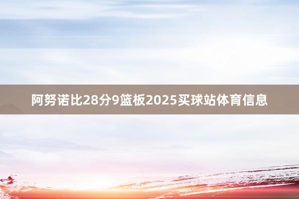 阿努诺比28分9篮板2025买球站体育信息
