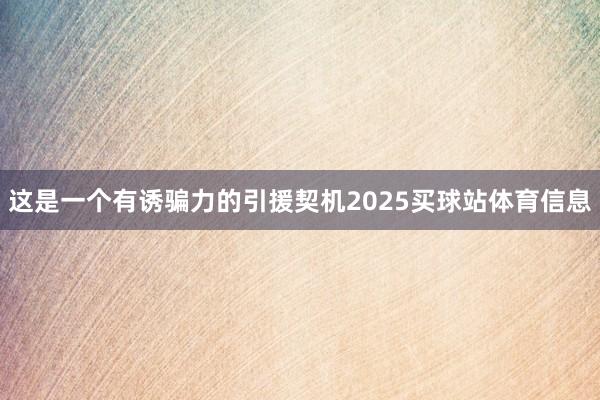 这是一个有诱骗力的引援契机2025买球站体育信息
